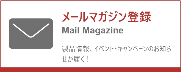 メールマガジン登録 Mail Magazine 製品情報、イベント・キャンペーンのお知らせが届く!