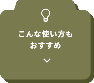 こんな使い方もおすすめ